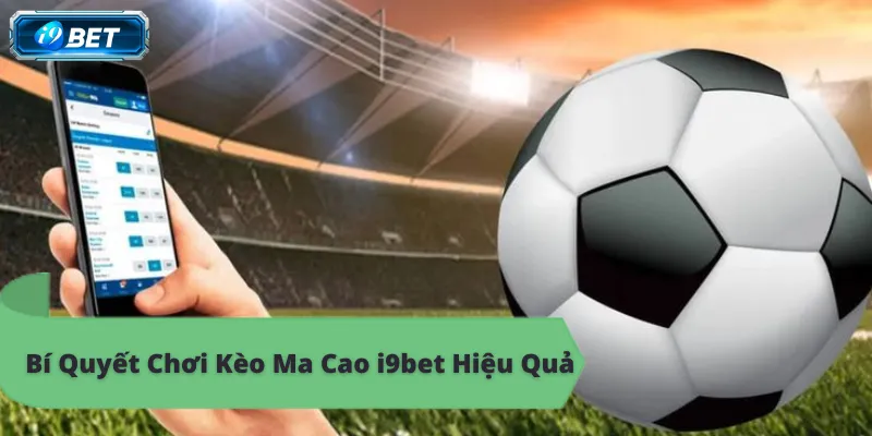 Bí quyết chơi kèo Ma Cao i9bet hiệu quả, thắng lớn mỗi ngày