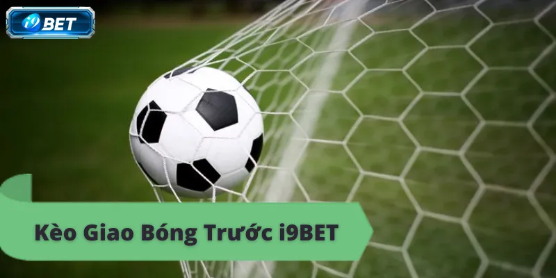 Kèo giao bóng trước i9bet, tỷ lệ cược hấp dẫn, đặt cược ngay.