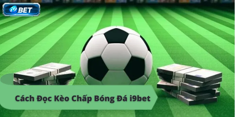 Kèo chấp bóng đá i9bet, tỷ lệ cược hấp dẫn, đặt cược ngay