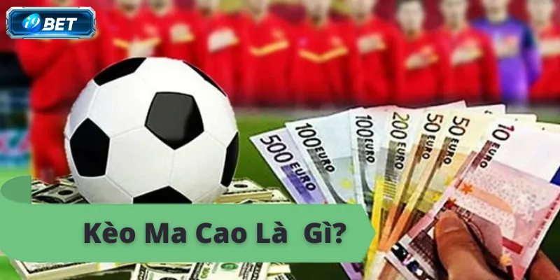 Kèo Ma Cao là gì? Giải thích chi tiết về kèo cược Ma Cao.