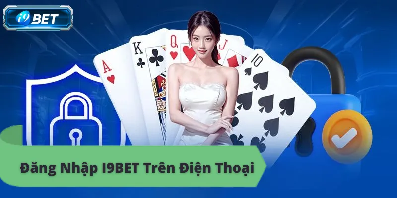 Top đăng nhập i9bet trên điện thoại, thưởng lớn nhất thị trường