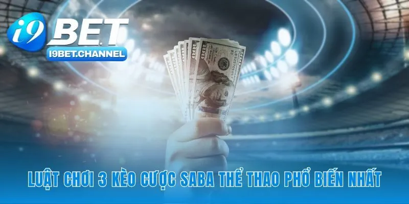 Hiểu rõ ba loại kèo cược phổ biến của Saba Thể thao