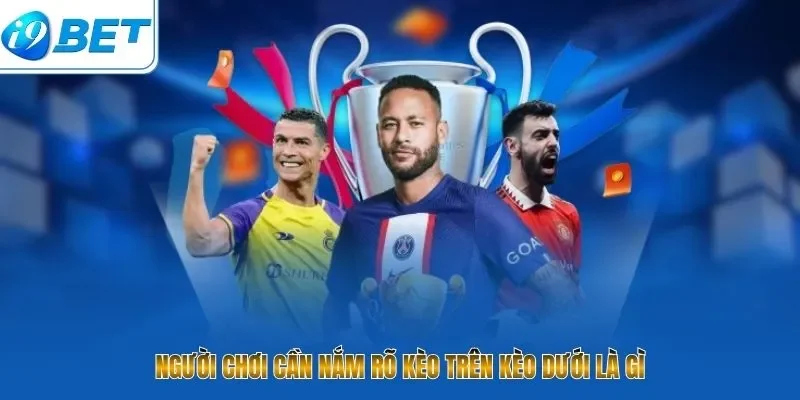 Người chơi cần nắm rõ kèo trên kèo dưới là gì